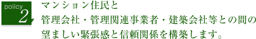 マンション住民と管理会社・管理関連事業者・建築会社等との間の望ましい緊張感と信頼関係を構築します。