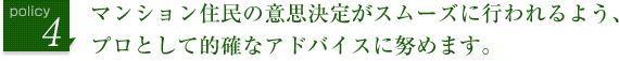 マンション住民の意思決定がスムーズに行われるよう、プロとして的確なアドバイスに努めます。