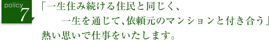 「一生住み続ける住民と同じく、一生を通じて、依頼元のマンションと付き合う」熱い思いで仕事をいたします。