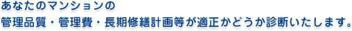 あなたのマンションの管理品質・管理費・長期修繕計画等が適正かどうか診断いたします。